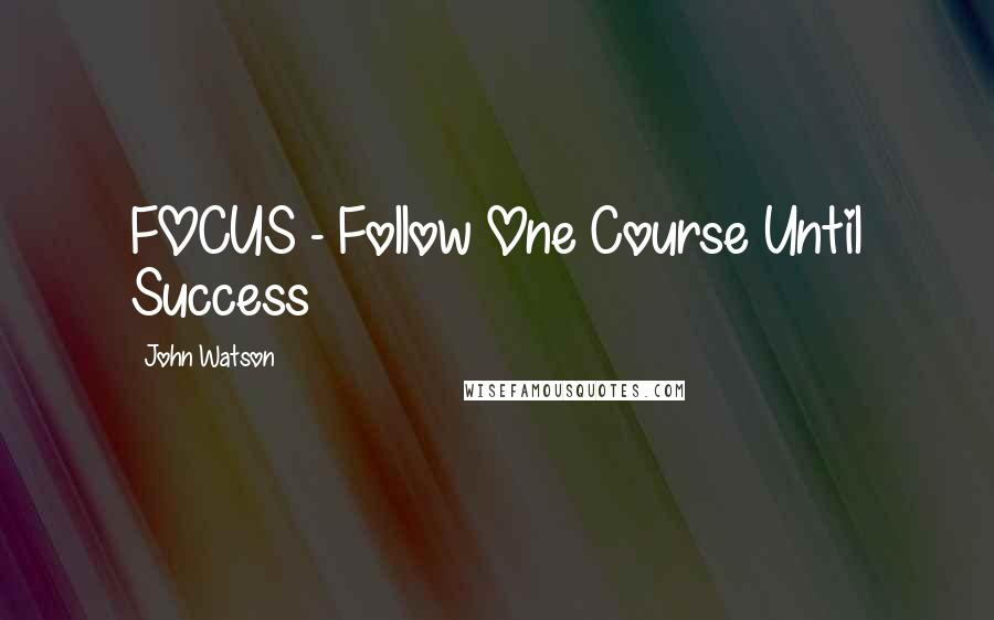 John Watson Quotes: FOCUS - Follow One Course Until Success