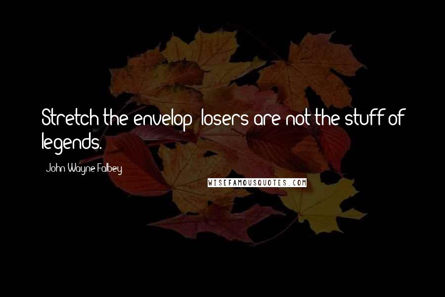 John Wayne Falbey Quotes: Stretch the envelop; losers are not the stuff of legends.