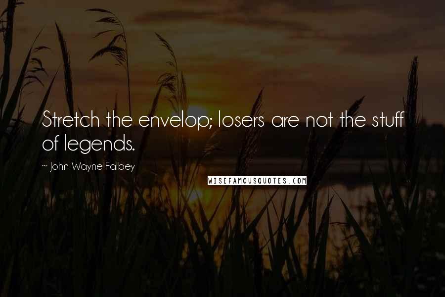 John Wayne Falbey Quotes: Stretch the envelop; losers are not the stuff of legends.