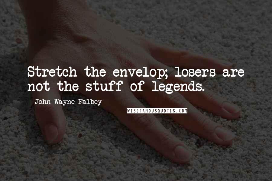 John Wayne Falbey Quotes: Stretch the envelop; losers are not the stuff of legends.