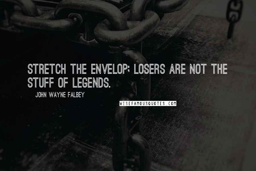 John Wayne Falbey Quotes: Stretch the envelop; losers are not the stuff of legends.