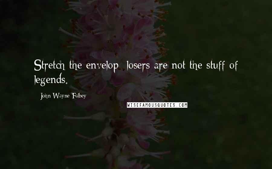 John Wayne Falbey Quotes: Stretch the envelop; losers are not the stuff of legends.