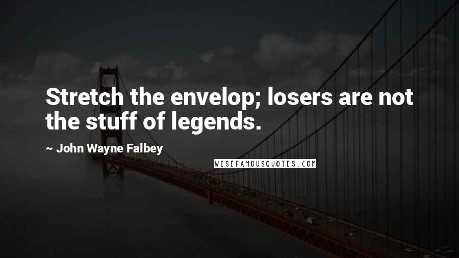 John Wayne Falbey Quotes: Stretch the envelop; losers are not the stuff of legends.