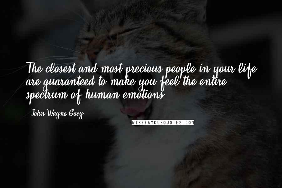 John Wayne Gacy Quotes: The closest and most precious people in your life are guaranteed to make you feel the entire spectrum of human emotions.