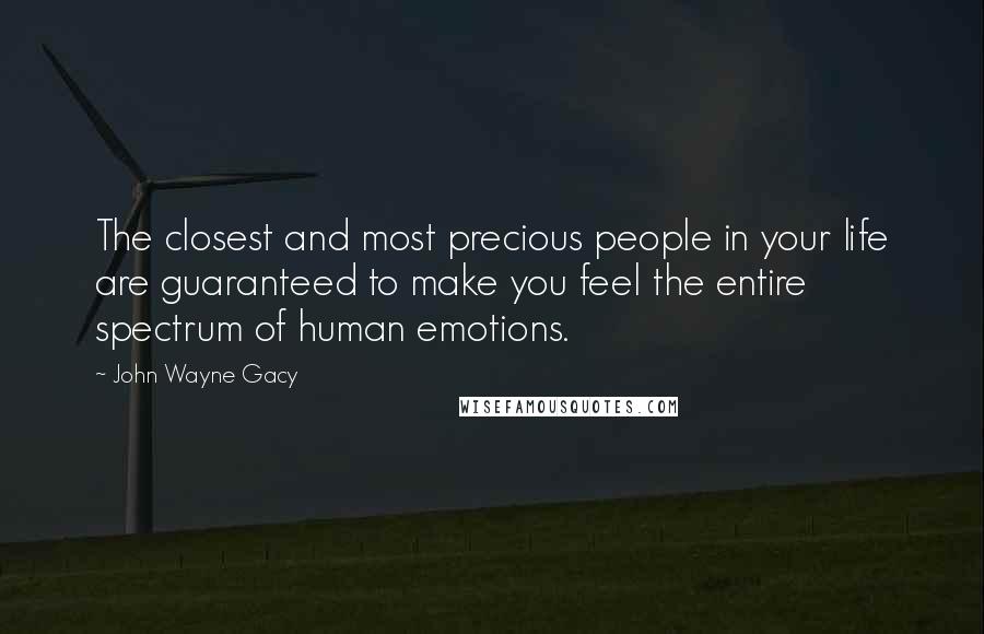 John Wayne Gacy Quotes: The closest and most precious people in your life are guaranteed to make you feel the entire spectrum of human emotions.