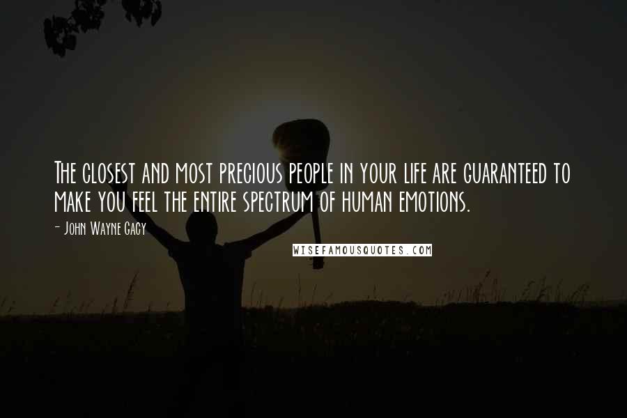 John Wayne Gacy Quotes: The closest and most precious people in your life are guaranteed to make you feel the entire spectrum of human emotions.