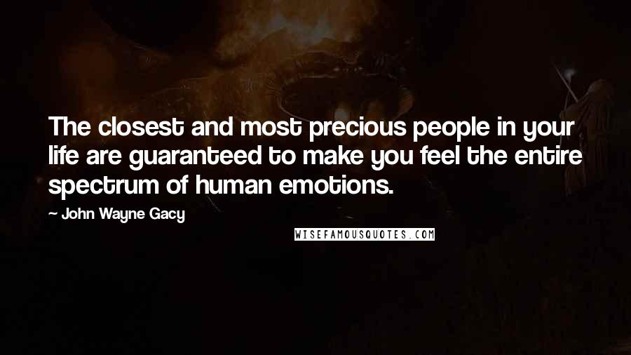 John Wayne Gacy Quotes: The closest and most precious people in your life are guaranteed to make you feel the entire spectrum of human emotions.