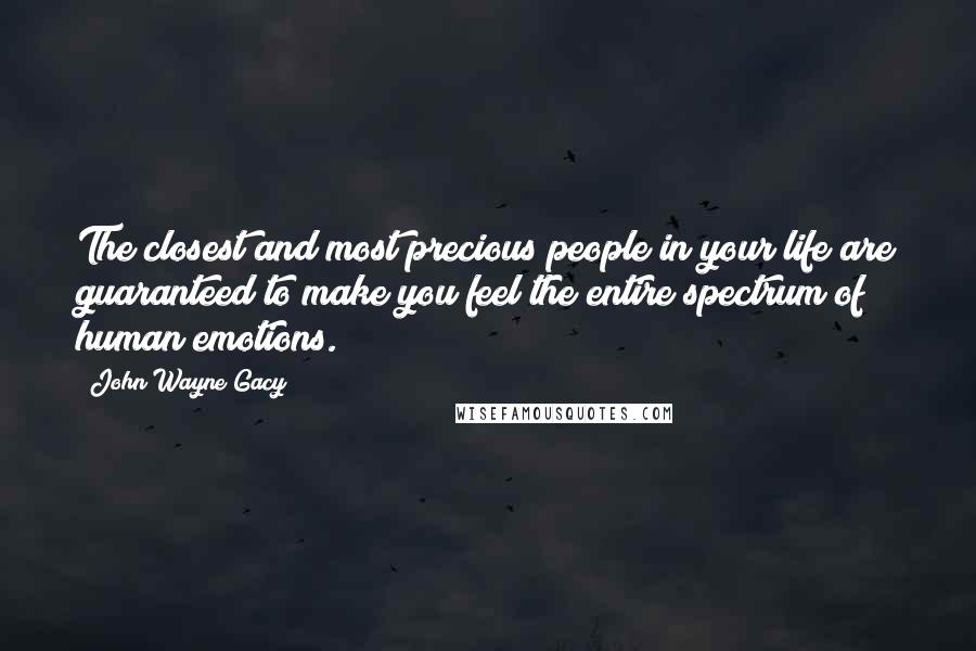 John Wayne Gacy Quotes: The closest and most precious people in your life are guaranteed to make you feel the entire spectrum of human emotions.