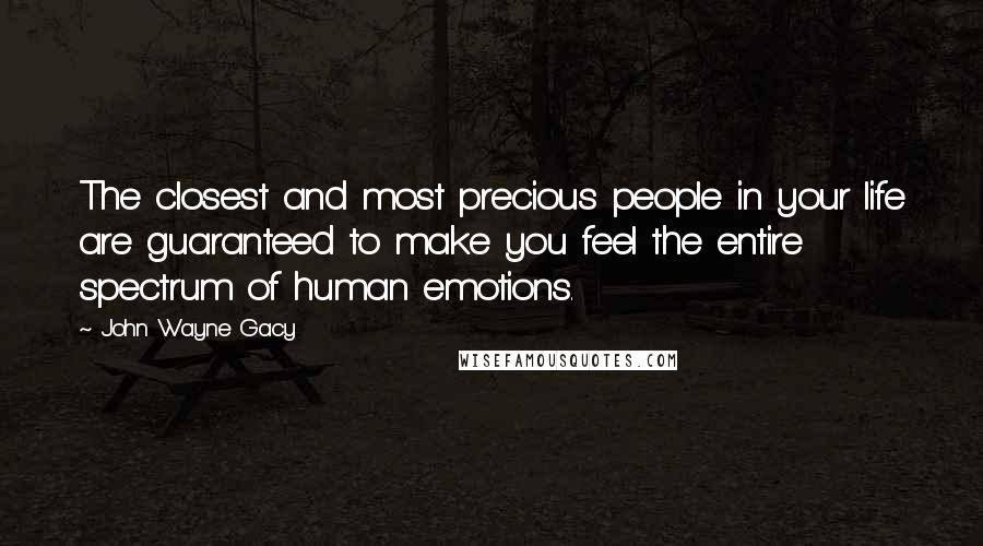 John Wayne Gacy Quotes: The closest and most precious people in your life are guaranteed to make you feel the entire spectrum of human emotions.