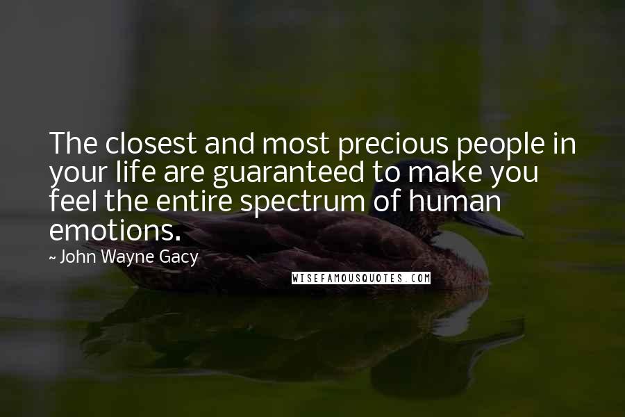 John Wayne Gacy Quotes: The closest and most precious people in your life are guaranteed to make you feel the entire spectrum of human emotions.