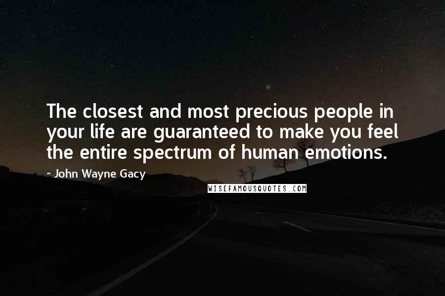 John Wayne Gacy Quotes: The closest and most precious people in your life are guaranteed to make you feel the entire spectrum of human emotions.