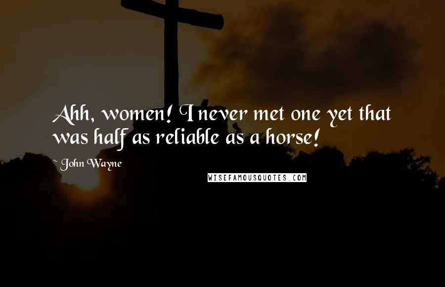 John Wayne Quotes: Ahh, women! I never met one yet that was half as reliable as a horse!