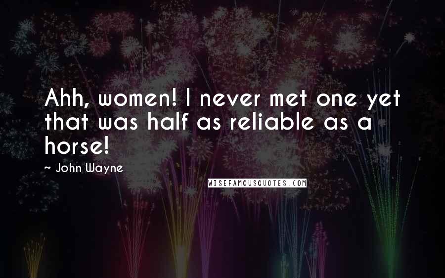 John Wayne Quotes: Ahh, women! I never met one yet that was half as reliable as a horse!