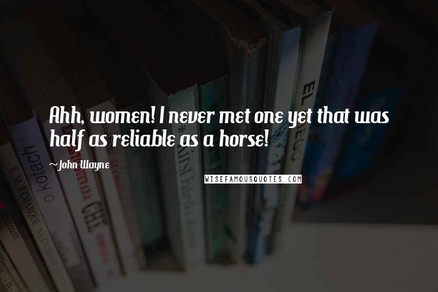 John Wayne Quotes: Ahh, women! I never met one yet that was half as reliable as a horse!