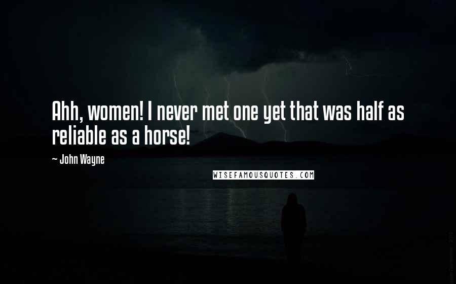 John Wayne Quotes: Ahh, women! I never met one yet that was half as reliable as a horse!