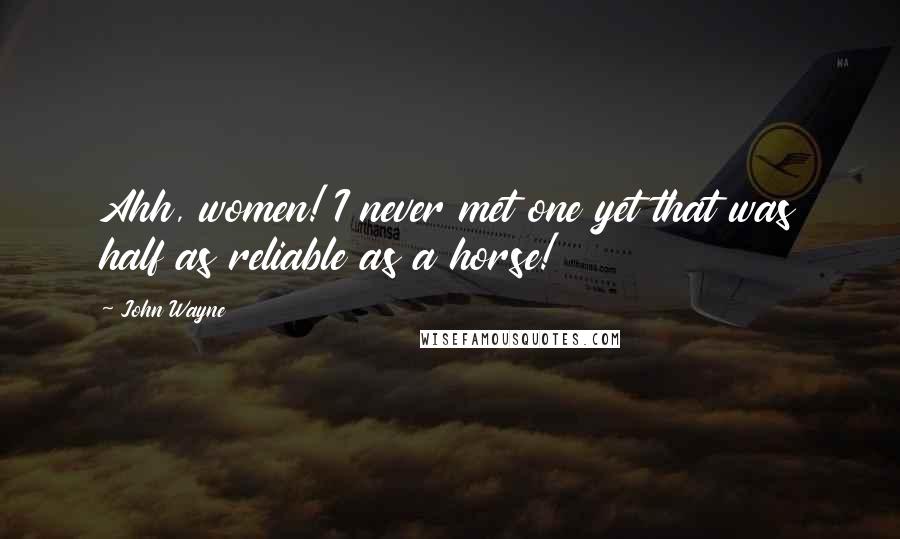 John Wayne Quotes: Ahh, women! I never met one yet that was half as reliable as a horse!