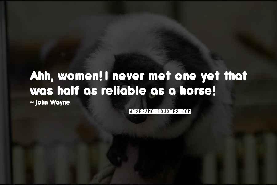 John Wayne Quotes: Ahh, women! I never met one yet that was half as reliable as a horse!
