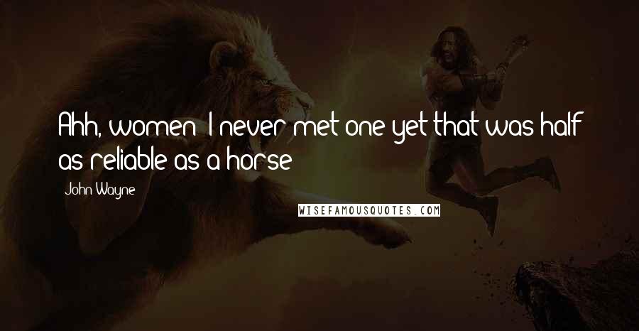 John Wayne Quotes: Ahh, women! I never met one yet that was half as reliable as a horse!