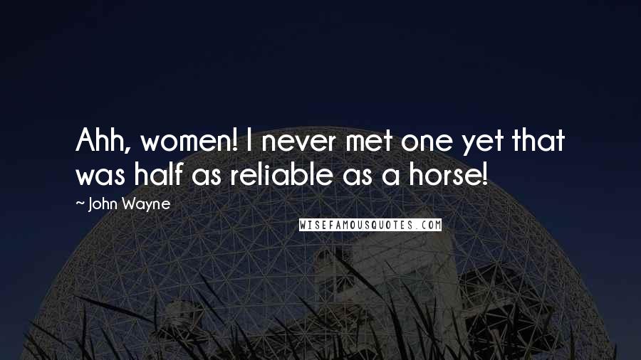 John Wayne Quotes: Ahh, women! I never met one yet that was half as reliable as a horse!
