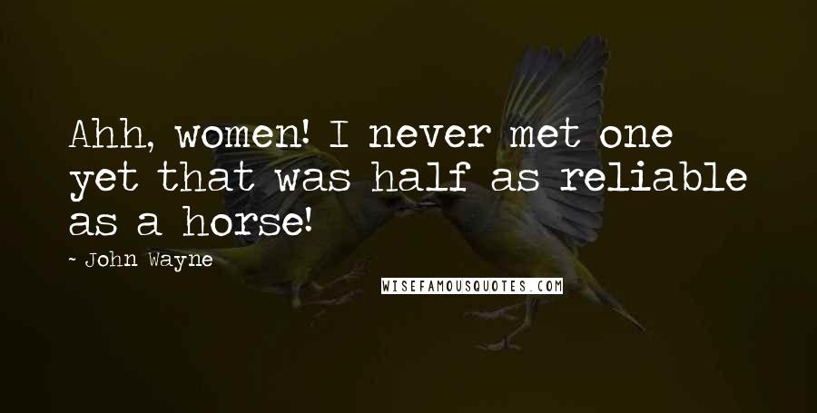 John Wayne Quotes: Ahh, women! I never met one yet that was half as reliable as a horse!