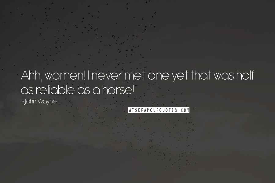 John Wayne Quotes: Ahh, women! I never met one yet that was half as reliable as a horse!