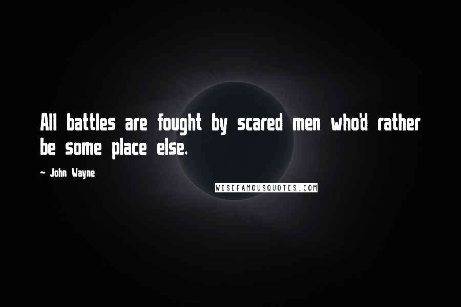 John Wayne Quotes: All battles are fought by scared men who'd rather be some place else.