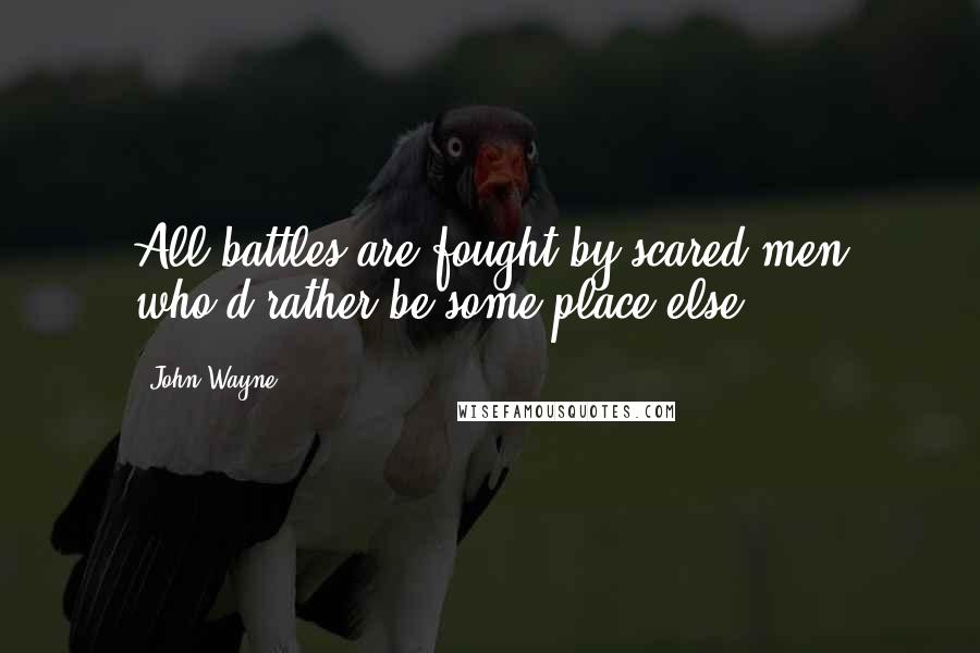 John Wayne Quotes: All battles are fought by scared men who'd rather be some place else.