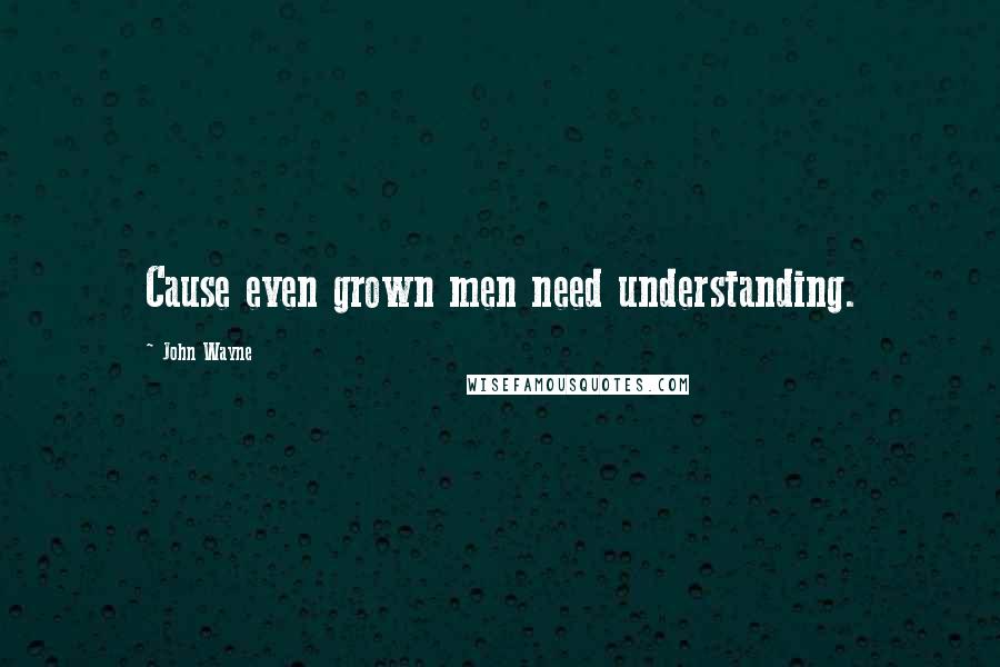 John Wayne Quotes: Cause even grown men need understanding.