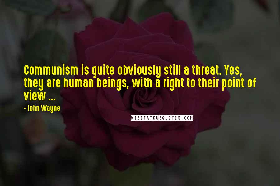 John Wayne Quotes: Communism is quite obviously still a threat. Yes, they are human beings, with a right to their point of view ...