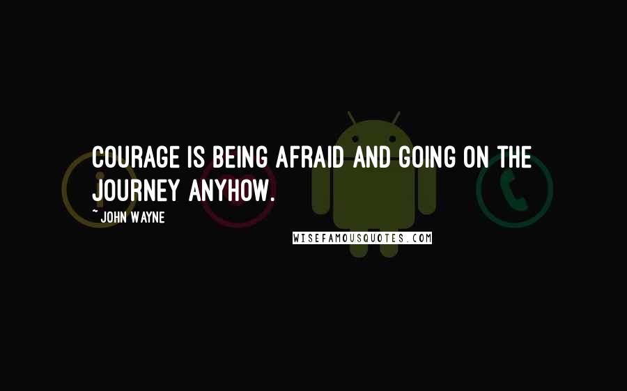 John Wayne Quotes: Courage is being afraid and going on the journey anyhow.