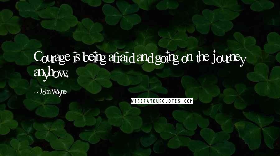 John Wayne Quotes: Courage is being afraid and going on the journey anyhow.