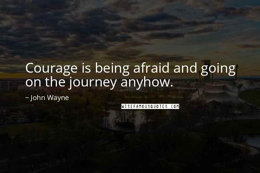 John Wayne Quotes: Courage is being afraid and going on the journey anyhow.