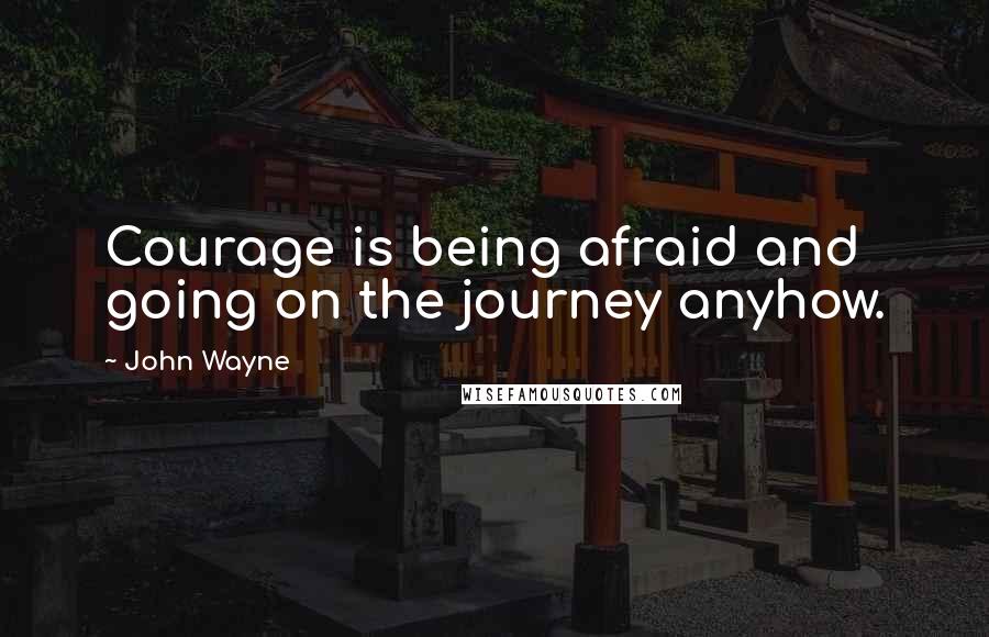 John Wayne Quotes: Courage is being afraid and going on the journey anyhow.