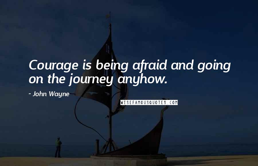 John Wayne Quotes: Courage is being afraid and going on the journey anyhow.