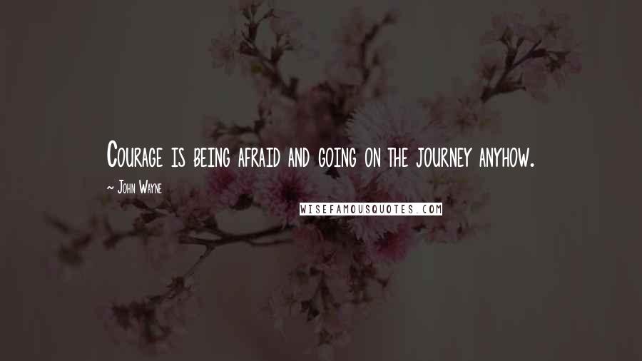 John Wayne Quotes: Courage is being afraid and going on the journey anyhow.