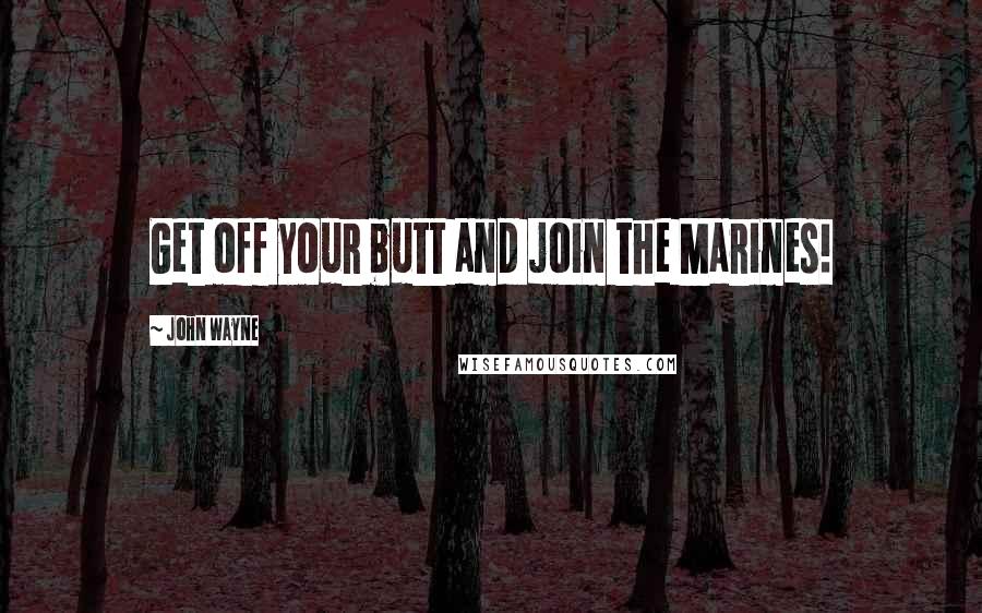 John Wayne Quotes: Get off your butt and join the Marines!