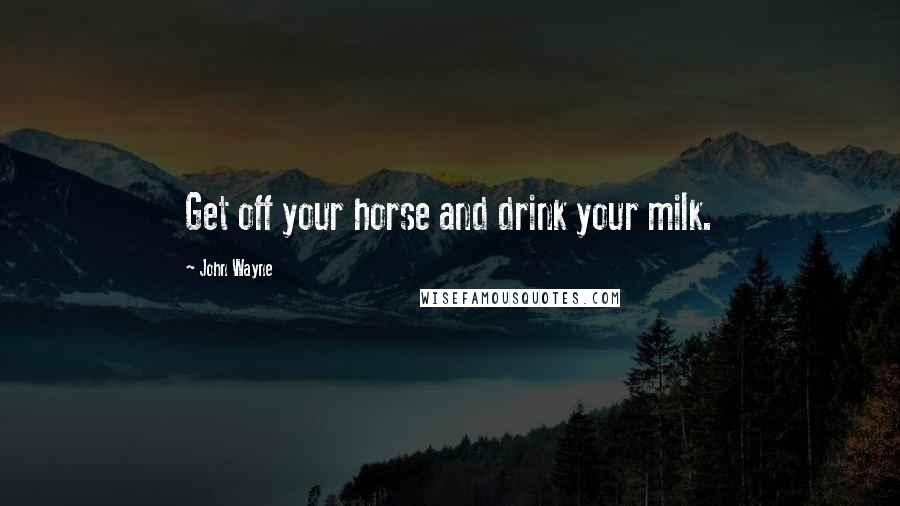 John Wayne Quotes: Get off your horse and drink your milk.