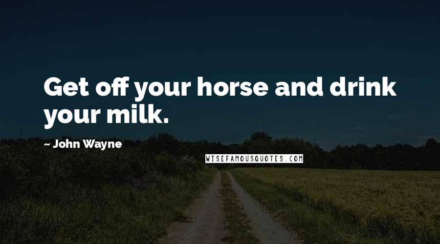 John Wayne Quotes: Get off your horse and drink your milk.