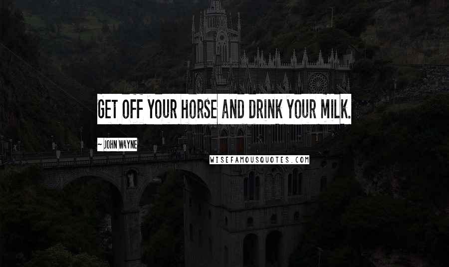 John Wayne Quotes: Get off your horse and drink your milk.