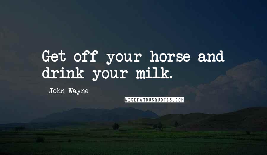 John Wayne Quotes: Get off your horse and drink your milk.