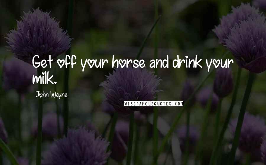 John Wayne Quotes: Get off your horse and drink your milk.
