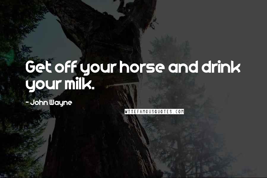 John Wayne Quotes: Get off your horse and drink your milk.