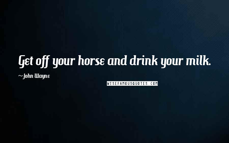 John Wayne Quotes: Get off your horse and drink your milk.