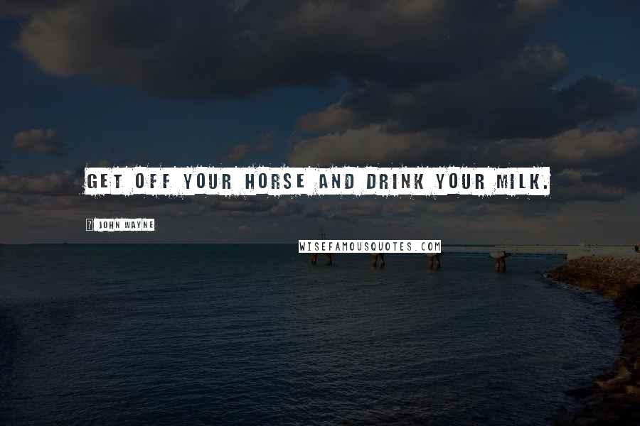 John Wayne Quotes: Get off your horse and drink your milk.