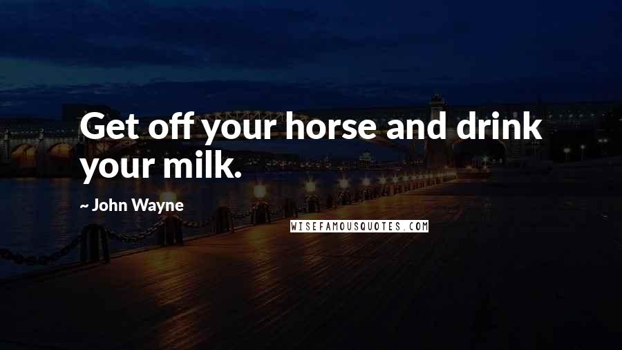 John Wayne Quotes: Get off your horse and drink your milk.