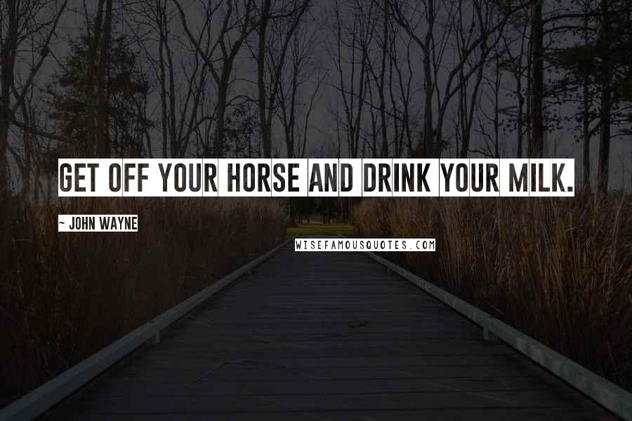 John Wayne Quotes: Get off your horse and drink your milk.