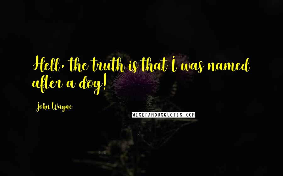 John Wayne Quotes: Hell, the truth is that I was named after a dog!