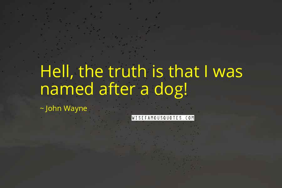 John Wayne Quotes: Hell, the truth is that I was named after a dog!