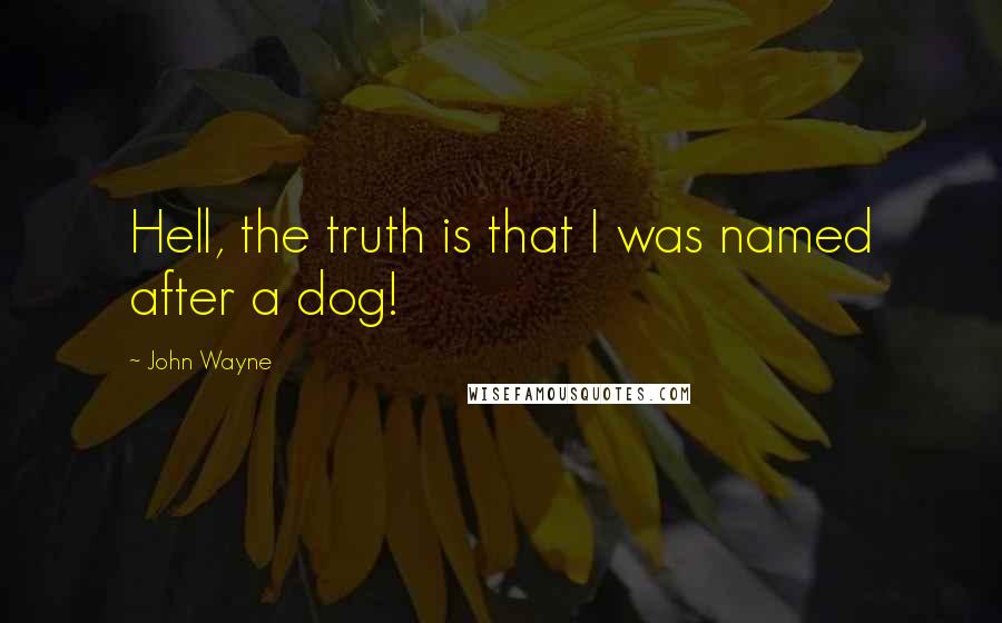 John Wayne Quotes: Hell, the truth is that I was named after a dog!