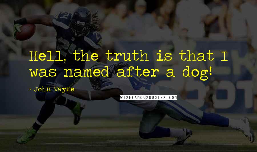 John Wayne Quotes: Hell, the truth is that I was named after a dog!